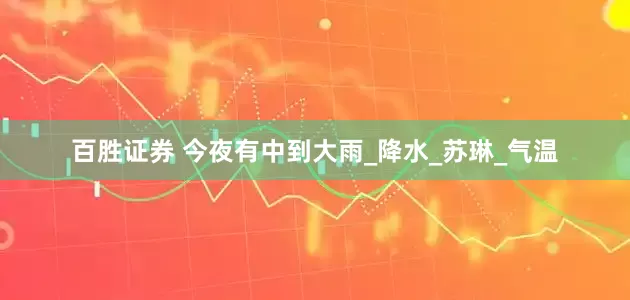 百胜证券 今夜有中到大雨_降水_苏琳_气温