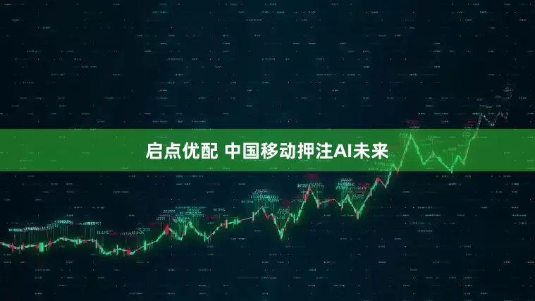 启点优配 中国移动押注AI未来