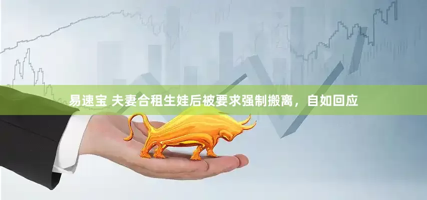 易速宝 夫妻合租生娃后被要求强制搬离，自如回应