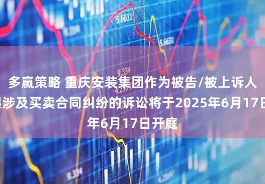 多赢策略 重庆安装集团作为被告/被上诉人的1起涉及买卖合同纠纷的诉讼将于2025年6月17日开庭