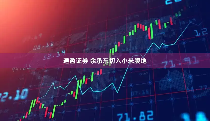 通盈证券 余承东切入小米腹地
